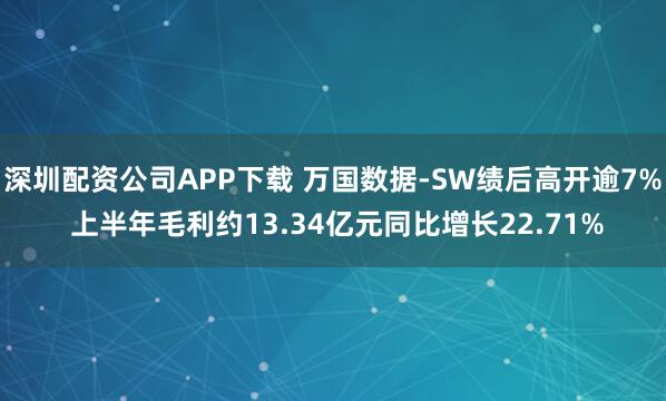 深圳配资公司APP下载 万国数据-SW绩后高开逾7% 上半年毛利约13.34亿元同比增长22.71%