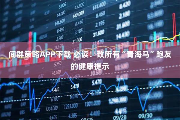 间群策略APP下载 必读！致所有“青海马”跑友的健康提示