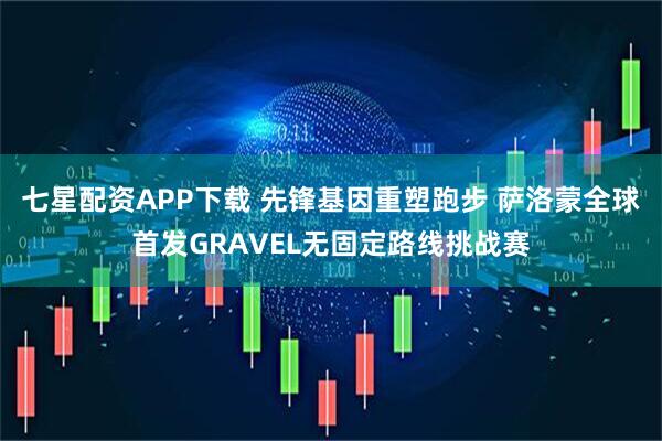 七星配资APP下载 先锋基因重塑跑步 萨洛蒙全球首发GRAVEL无固定路线挑战赛