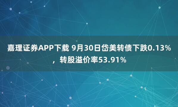 嘉理证券APP下载 9月30日岱美转债下跌0.13%，转股溢价率53.91%
