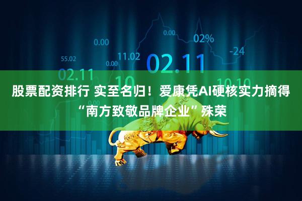 股票配资排行 实至名归！爱康凭AI硬核实力摘得“南方致敬品牌企业”殊荣