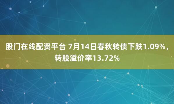 股门在线配资平台 7月14日春秋转债下跌1.09%，转股溢价率13.72%