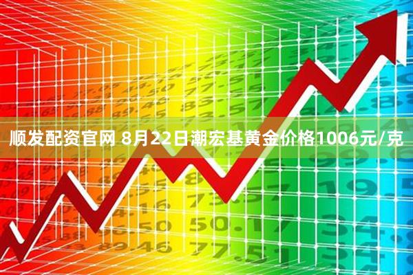 顺发配资官网 8月22日潮宏基黄金价格1006元/克