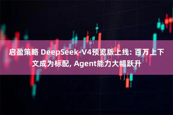 启盈策略 DeepSeek-V4预览版上线: 百万上下文成为标配, Agent能力大幅跃升